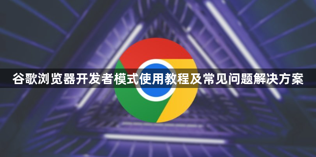 谷歌浏览器开发者模式使用教程及常见问题解决方案1