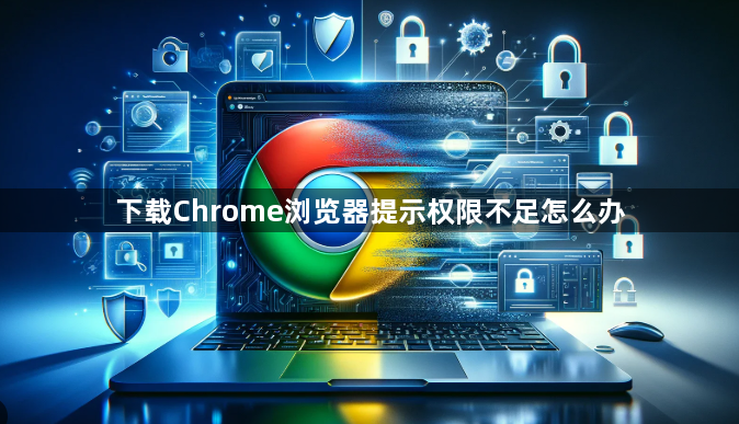 下载Chrome浏览器提示权限不足怎么办1