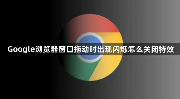 Google浏览器窗口拖动时出现闪烁怎么关闭特效1
