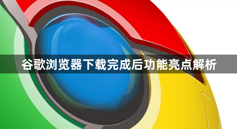 谷歌浏览器下载完成后功能亮点解析1