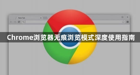 Chrome浏览器无痕浏览模式深度使用指南1