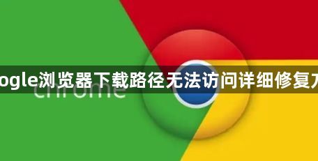 google浏览器下载路径无法访问详细修复方法1