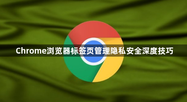 Chrome浏览器标签页管理隐私安全深度技巧1