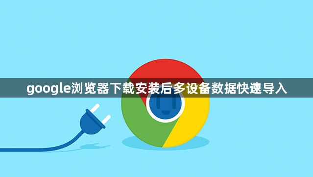 google浏览器下载安装后多设备数据快速导入1