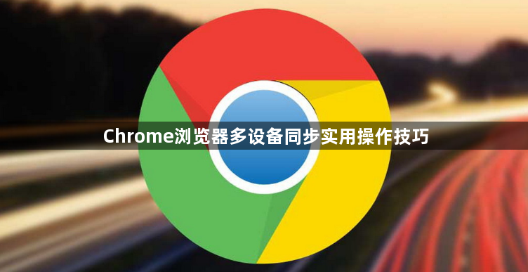 Chrome浏览器多设备同步实用操作技巧1