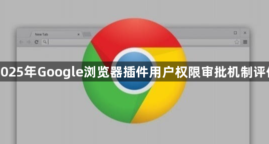 2025年Google浏览器插件用户权限审批机制评估1