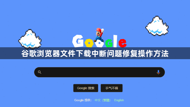 谷歌浏览器文件下载中断问题修复操作方法1