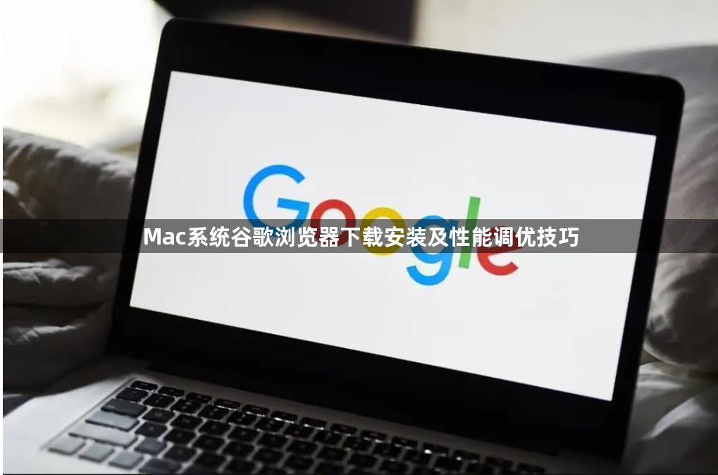 Mac系统谷歌浏览器下载安装及性能调优技巧1