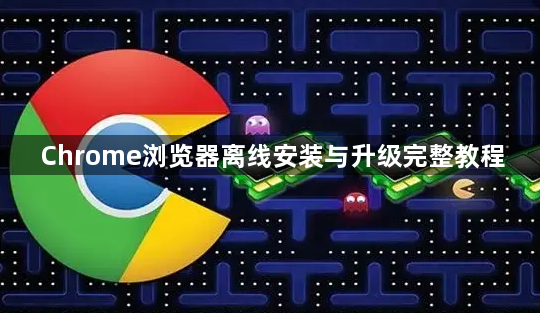 Chrome浏览器离线安装与升级完整教程1