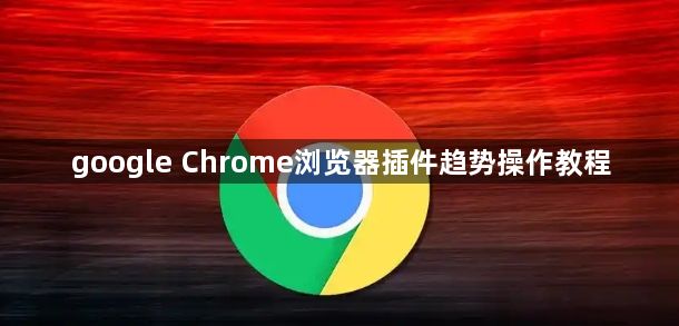 google Chrome浏览器插件趋势操作教程1