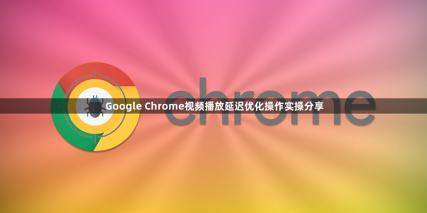 Google Chrome视频播放延迟优化操作实操分享1