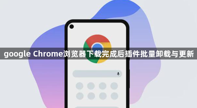 google Chrome浏览器下载完成后插件批量卸载与更新1