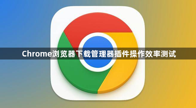 Chrome浏览器下载管理器插件操作效率测试1