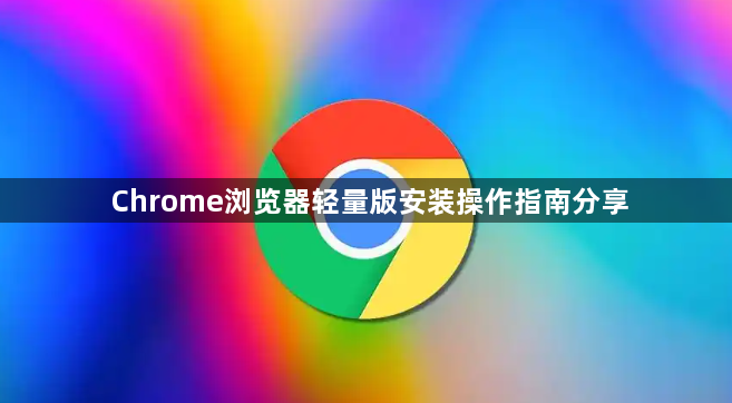 Chrome浏览器轻量版安装操作指南分享1
