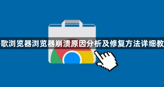 谷歌浏览器浏览器崩溃原因分析及修复方法详细教程1