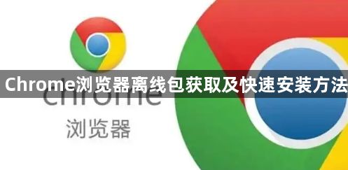 Chrome浏览器离线包获取及快速安装方法1