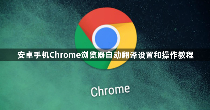 安卓手机Chrome浏览器自动翻译设置和操作教程1