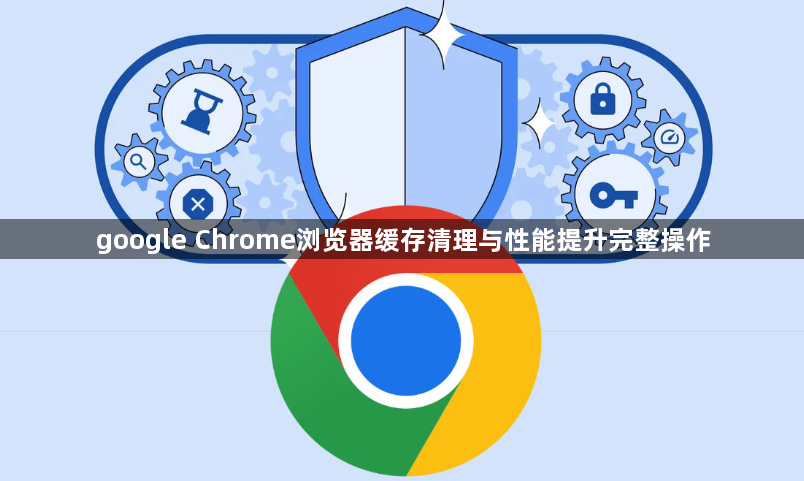 google Chrome浏览器缓存清理与性能提升完整操作1