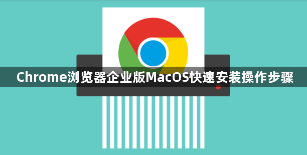 Chrome浏览器企业版MacOS快速安装操作步骤1
