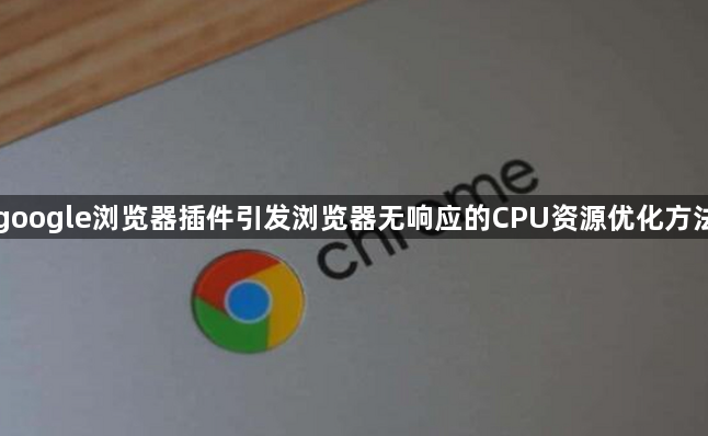 google浏览器插件引发浏览器无响应的CPU资源优化方法1
