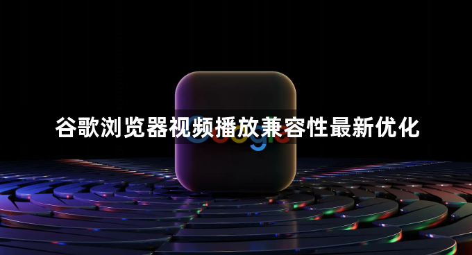谷歌浏览器视频播放兼容性最新优化1