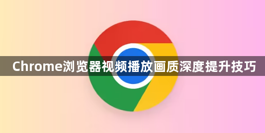 Chrome浏览器视频播放画质深度提升技巧1