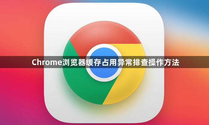 Chrome浏览器缓存占用异常排查操作方法1