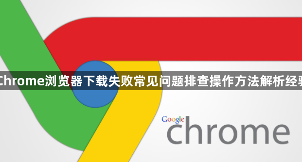 Chrome浏览器下载失败常见问题排查操作方法解析经验1