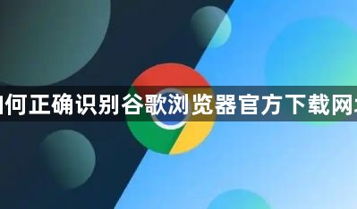 如何正确识别谷歌浏览器官方下载网址1