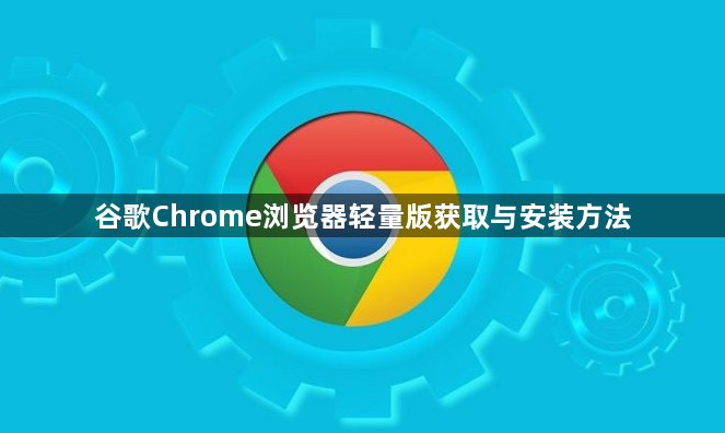 谷歌Chrome浏览器轻量版获取与安装方法1
