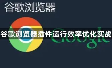 谷歌浏览器插件运行效率优化实战1