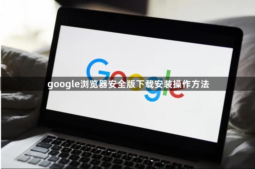 google浏览器安全版下载安装操作方法1