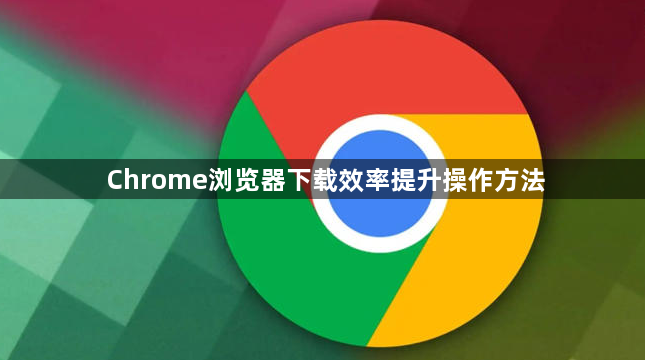 Chrome浏览器下载效率提升操作方法1