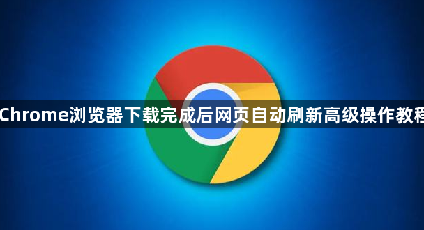 Chrome浏览器下载完成后网页自动刷新高级操作教程1