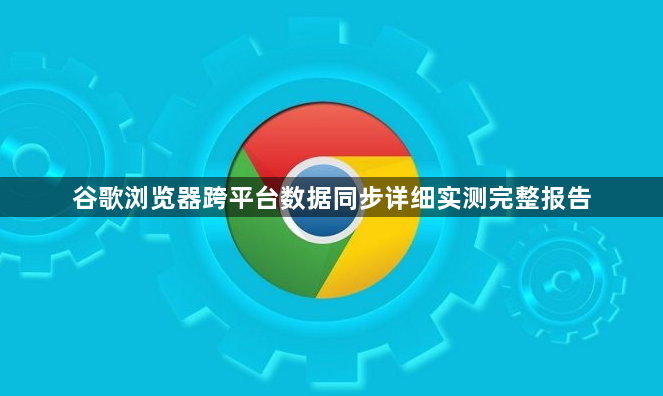 谷歌浏览器跨平台数据同步详细实测完整报告1