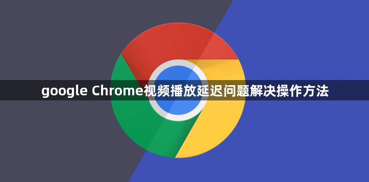 google Chrome视频播放延迟问题解决操作方法1