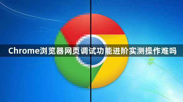 Chrome浏览器网页调试功能进阶实测操作难吗1