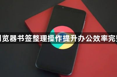 谷歌浏览器书签整理操作提升办公效率完整方法1