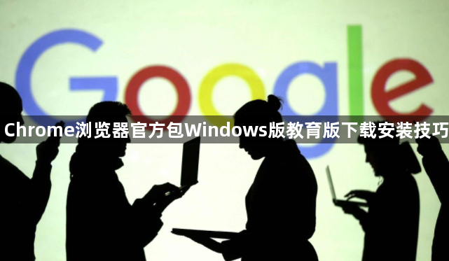 Chrome浏览器官方包Windows版教育版下载安装技巧1