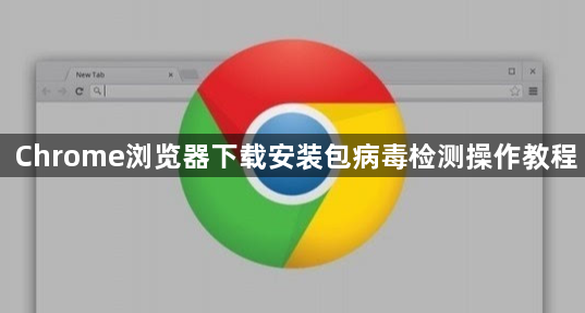 Chrome浏览器下载安装包病毒检测操作教程1