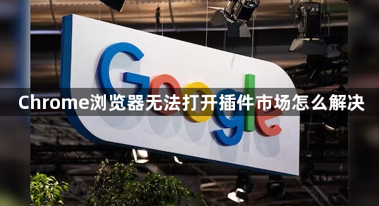Chrome浏览器无法打开插件市场怎么解决1