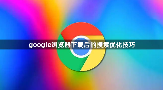 google浏览器下载后的搜索优化技巧1