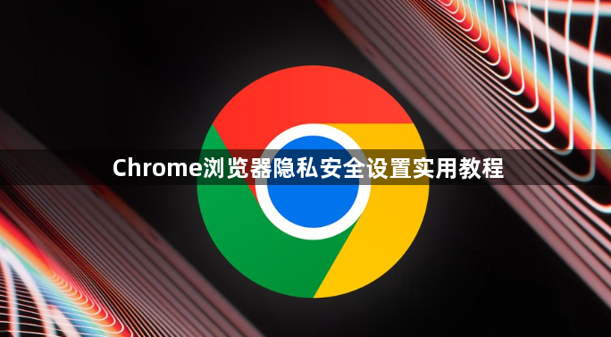 Chrome浏览器隐私安全设置实用教程1