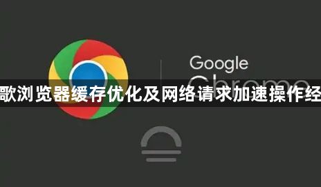 谷歌浏览器缓存优化及网络请求加速操作经验1