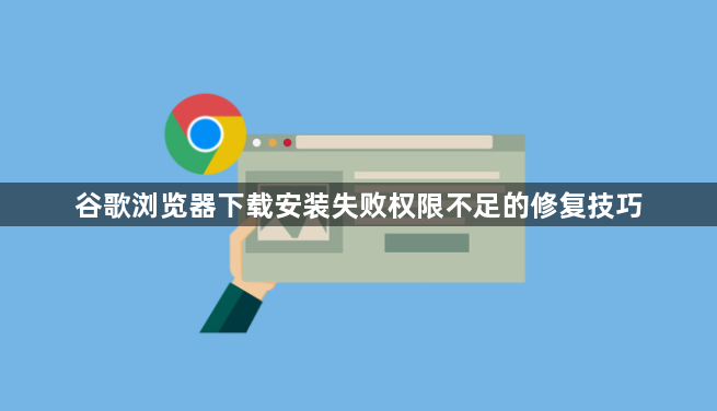 谷歌浏览器下载安装失败权限不足的修复技巧1