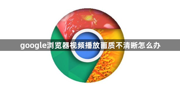 google浏览器视频播放画质不清晰怎么办1
