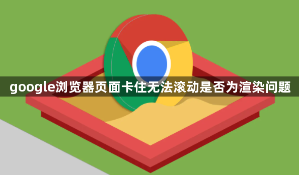 google浏览器页面卡住无法滚动是否为渲染问题1