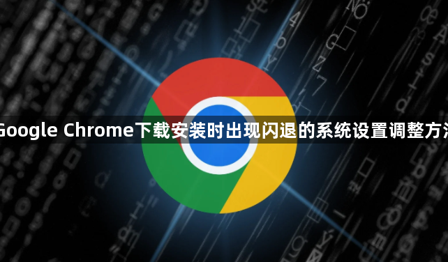 Google Chrome下载安装时出现闪退的系统设置调整方法1