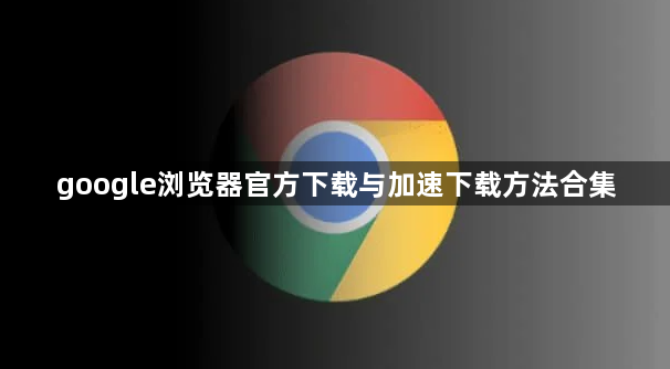 google浏览器官方下载与加速下载方法合集1