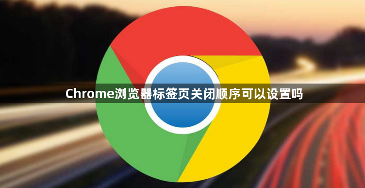 Chrome浏览器标签页关闭顺序可以设置吗1